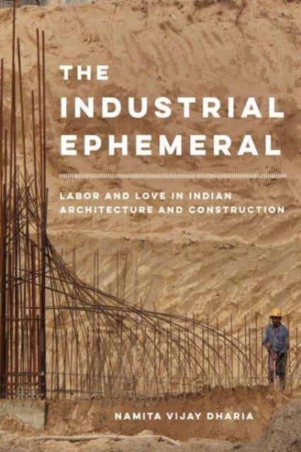 The Industrial Ephemeral - Labor and Love in Indian Architecture and Construction