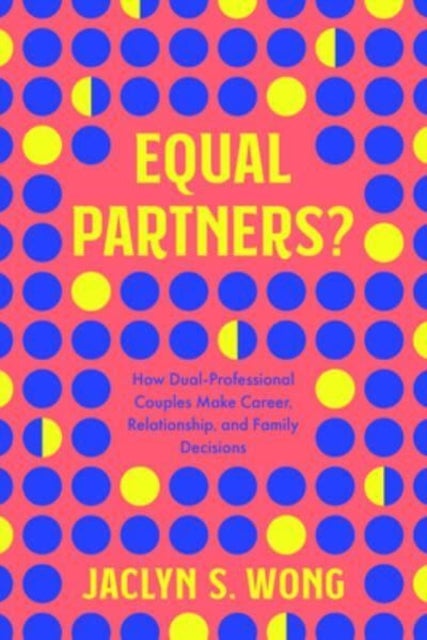Equal Partners? - How Dual-Professional Couples Make Career, Relationship, and Family Decisions