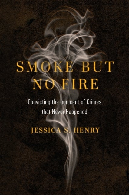 Smoke but No Fire - Convicting the Innocent of Crimes that Never Happened
