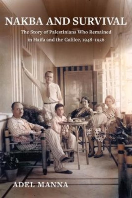Nakba and Survival - The Story of Palestinians Who Remained in Haifa and the Galilee, 1948-1956