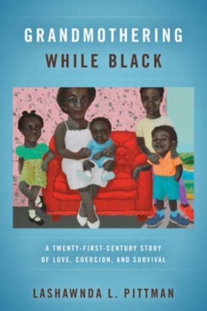 Grandmothering While Black - A Twenty-First-Century Story of Love, Coercion, and Survival