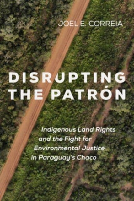 Disrupting the Patron - Indigenous Land Rights and the Fight for Environmental Justice in Paraguay's Chaco