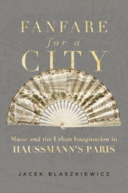 Fanfare for a City - Music and the Urban Imagination in Haussmann’s Paris