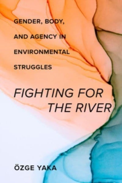 Fighting for the River - Gender, Body, and Agency in Environmental Struggles