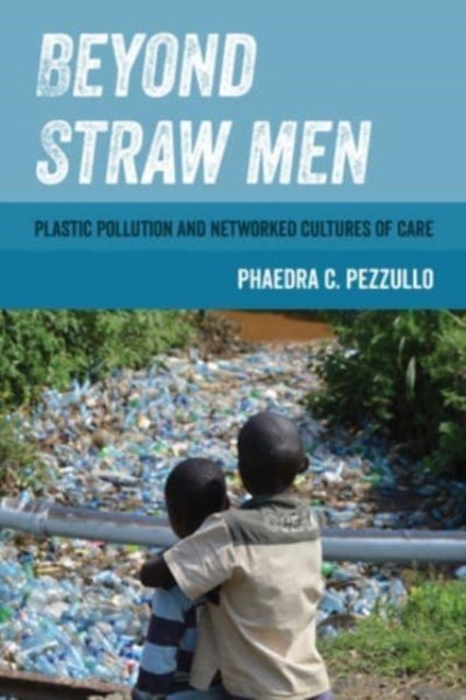 Beyond Straw Men - Plastic Pollution and Networked Cultures of Care