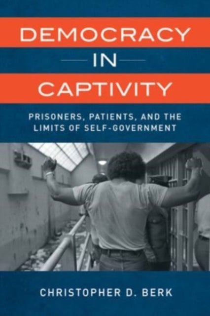 Democracy in Captivity - Prisoners, Patients, and the Limits of Self-Government