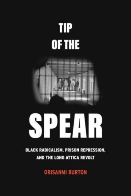 Tip of the Spear - Black Radicalism, Prison Repression, and the Long Attica Revolt