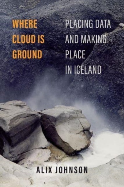 Where Cloud Is Ground - Placing Data and Making Place in Iceland