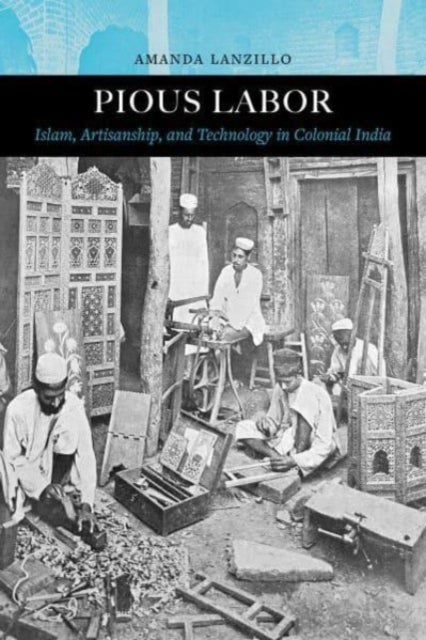 Pious Labor - Islam, Artisanship, and Technology in Colonial India