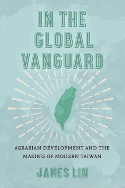 In the Global Vanguard - Agrarian Development and the Making of Modern Taiwan
