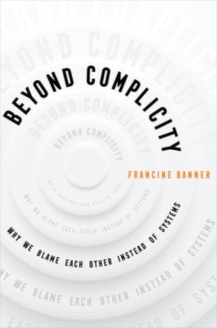 Beyond Complicity - Why We Blame Each Other Instead of Systems