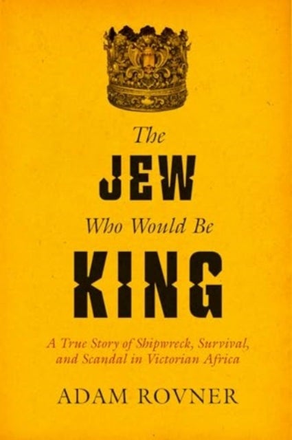 The Jew Who Would Be King - A True Story of Shipwreck, Survival, and Scandal in Victorian Africa