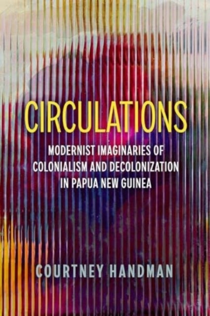 Circulations - Modernist Imaginaries of Colonialism and Decolonization in Papua New Guinea