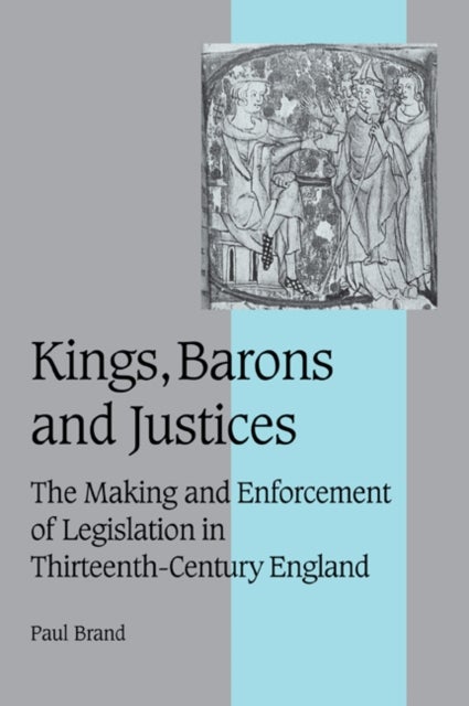 Kings, Barons and Justices - The Making and Enforcement of Legislation in Thirteenth-Century England