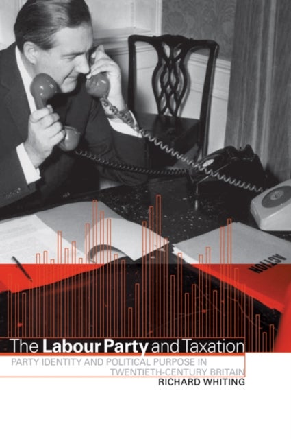 The Labour Party and Taxation - Party Identity and Political Purpose in Twentieth-Century Britain