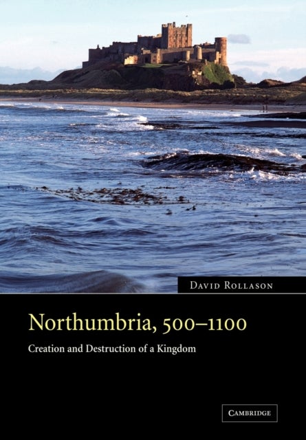 Northumbria, 500-1100 - Creation and Destruction of a Kingdom
