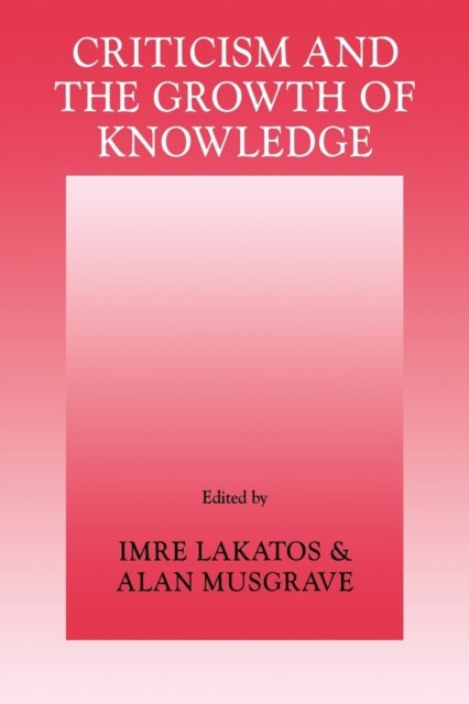 Criticism and the Growth of Knowledge: Volume 4 - Proceedings of the International Colloquium in the Philosophy of Science, London, 1965