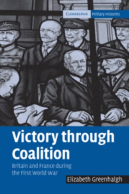 Victory through Coalition - Britain and France during the First World War