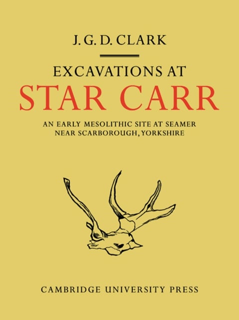 Excavations At Star Carr - An Early Mesolithic Site at Seamer Near Scarborough, Yorkshire
