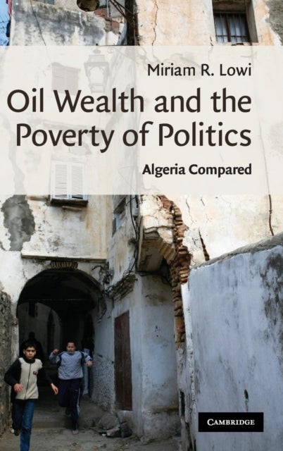 Oil Wealth and the Poverty of Politics - Algeria Compared