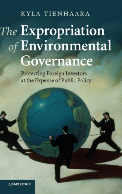 The Expropriation of Environmental Governance - Protecting Foreign Investors at the Expense of Public Policy