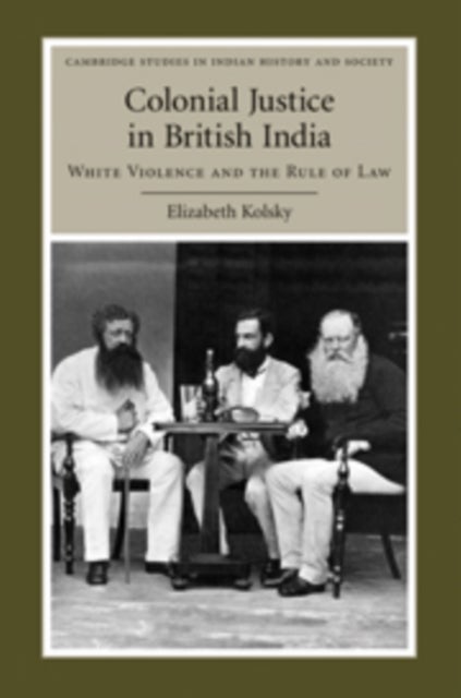 Colonial Justice in British India - White Violence and the Rule of Law