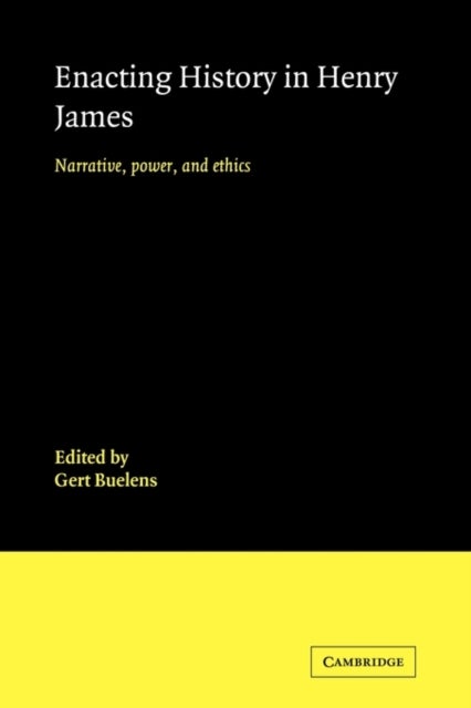 Enacting History in Henry James - Narrative, Power, and Ethics