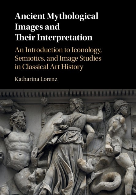 Ancient Mythological Images and their Interpretation - An Introduction to Iconology, Semiotics and Image Studies in Classical Art History