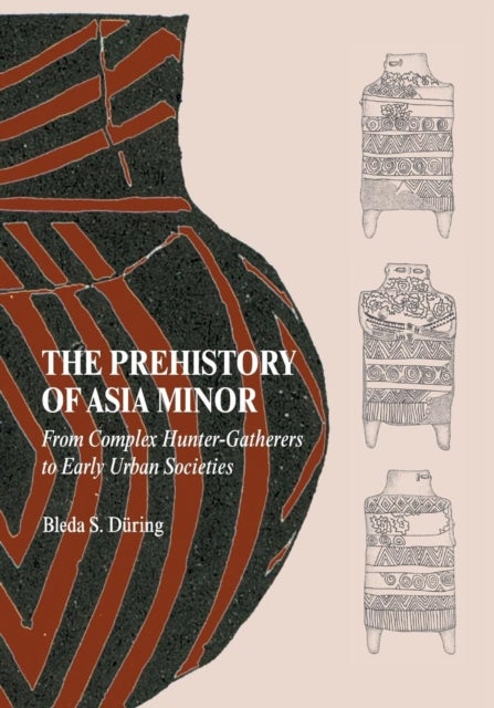 The Prehistory of Asia Minor - From Complex Hunter-Gatherers to Early Urban Societies