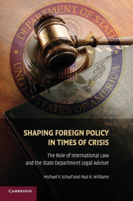 Shaping Foreign Policy in Times of Crisis - The Role of International Law and the State Department Legal Adviser