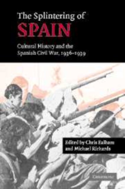The Splintering of Spain - Cultural History and the Spanish Civil War, 1936–1939