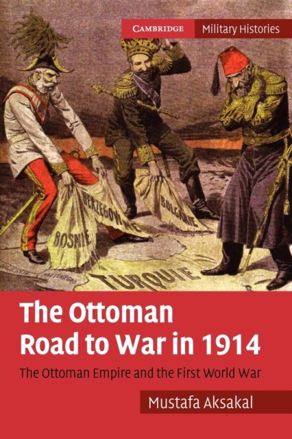 The Ottoman Road to War in 1914 - The Ottoman Empire and the First World War