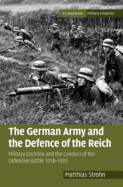 The German Army and the Defence of the Reich - Military Doctrine and the Conduct of the Defensive Battle 1918–1939