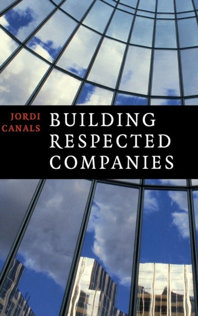 Building Respected Companies - Rethinking Business Leadership and the Purpose of the Firm