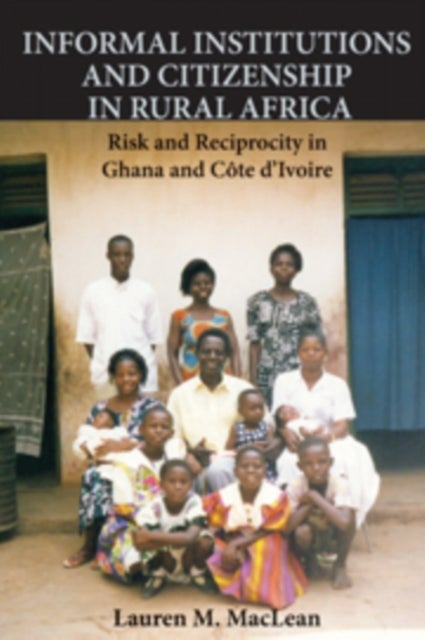 Informal Institutions and Citizenship in Rural Africa - Risk and Reciprocity in Ghana and Cote d'Ivoire