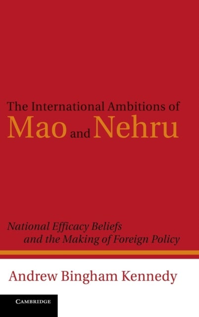 The International Ambitions of Mao and Nehru - National Efficacy Beliefs and the Making of Foreign Policy