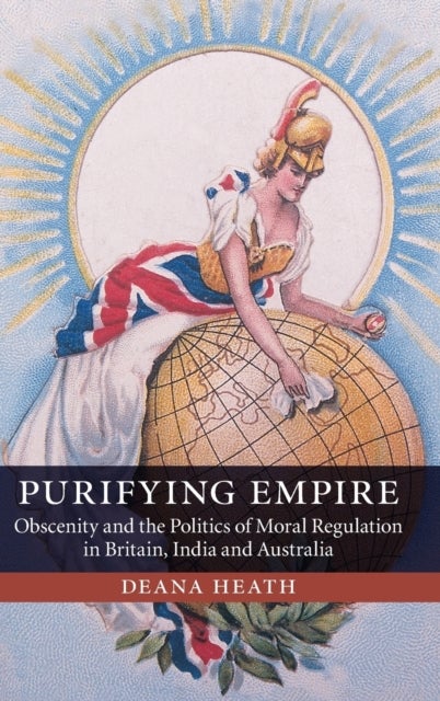 Purifying Empire - Obscenity and the Politics of Moral Regulation in Britain, India and Australia