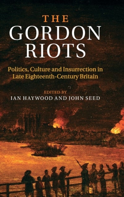 The Gordon Riots - Politics, Culture and Insurrection in Late Eighteenth-Century Britain