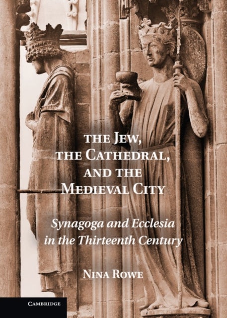 The Jew, the Cathedral and the Medieval City - Synagoga and Ecclesia in the Thirteenth Century