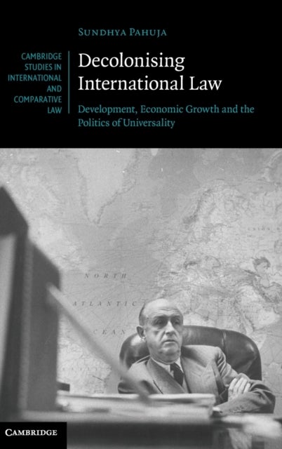 Decolonising International Law - Development, Economic Growth and the Politics of Universality