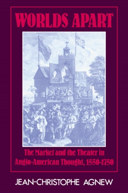Worlds Apart - The Market and the Theater in Anglo-American Thought, 1550–1750