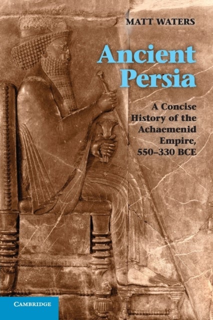 Ancient Persia - A Concise History of the Achaemenid Empire, 550–330 BCE