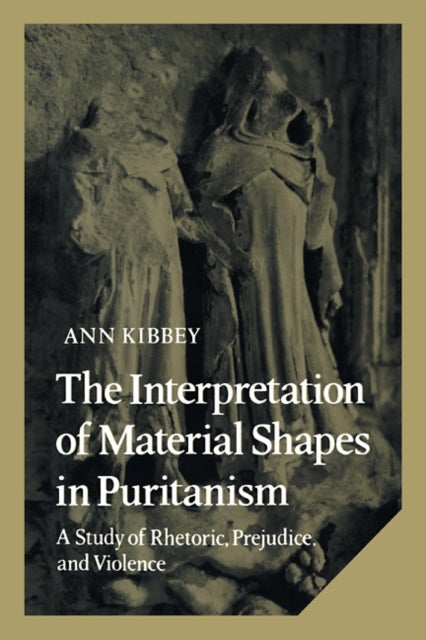 The Interpretation of Material Shapes in Puritanism - A Study of Rhetoric, Prejudice, and Violence