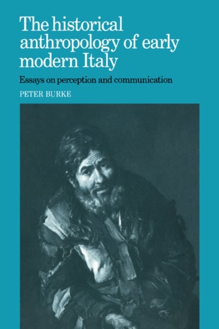 The Historical Anthropology of Early Modern Italy - Essays on Perception and Communication