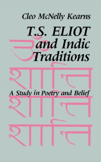 T. S. Eliot and Indic Traditions - A Study in Poetry and Belief