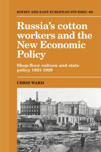 Russia's Cotton Workers and the New Economic Policy - Shop-Floor Culture and State Policy, 1921–1929