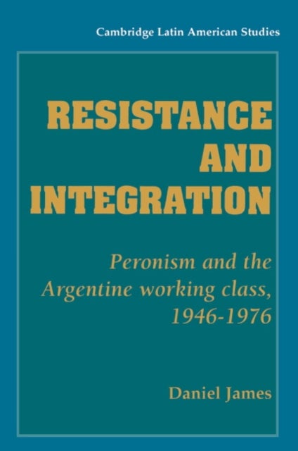 Resistance and Integration - Peronism and the Argentine Working Class, 1946–1976