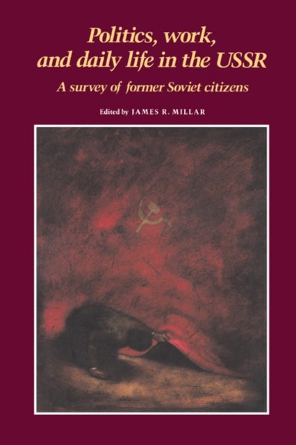 Politics, Work, and Daily Life in the USSR - A Survey of Former Soviet Citizens