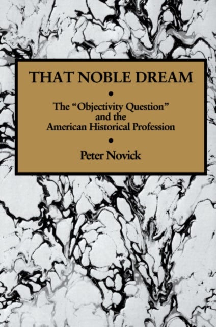 That Noble Dream - The 'Objectivity Question' and the American Historical Profession