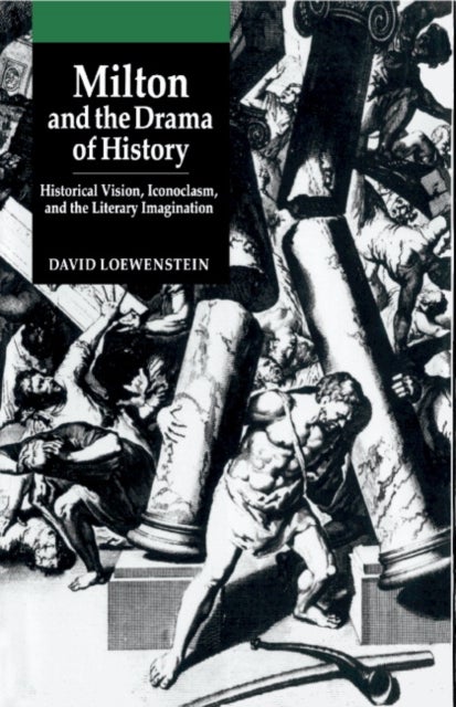 Milton and the Drama of History - Historical Vision, Iconoclasm, and the Literary Imagination